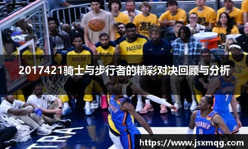 2017421骑士与步行者的精彩对决回顾与分析